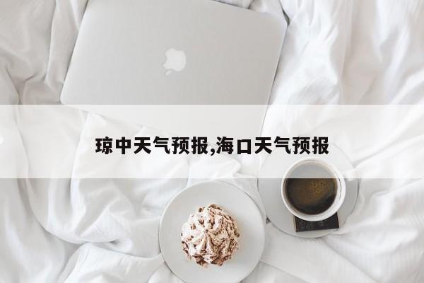 琼中天气预报,海口天气预报 第1张