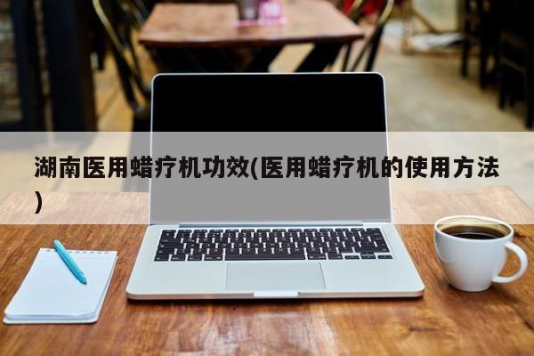 湖南医用蜡疗机功效(医用蜡疗机的使用方法)