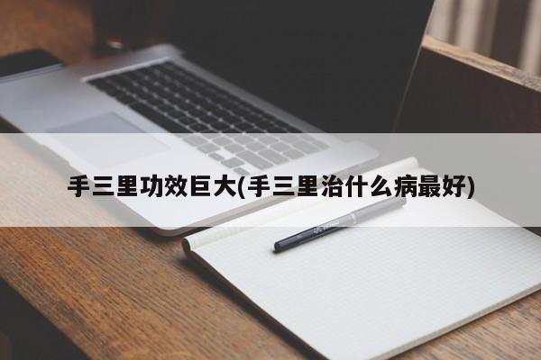 手三里功效巨大(手三里治什么病最好)