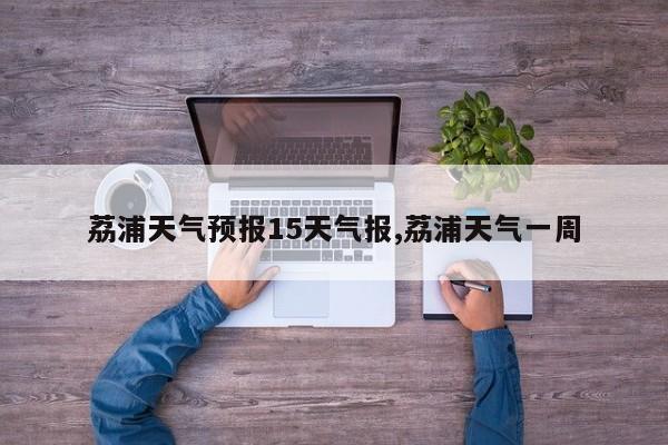 荔浦天气预报15天气报,荔浦天气一周 第1张
