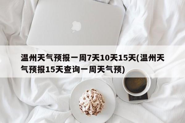 温州天气预报一周7天10天15天(温州天气预报15天查询一周天气预) 第1张