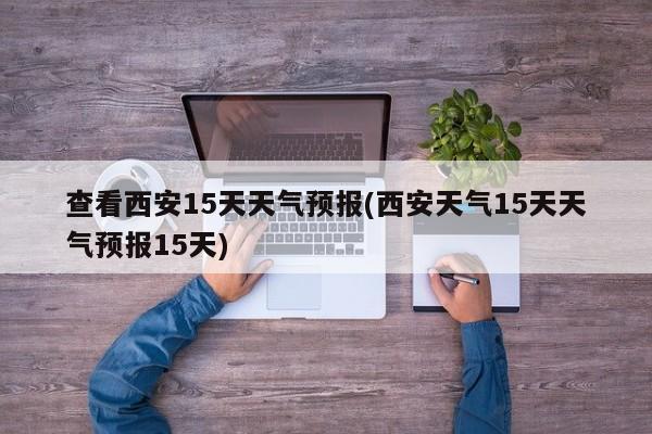 查看西安15天天气预报(西安天气15天天气预报15天) 第1张