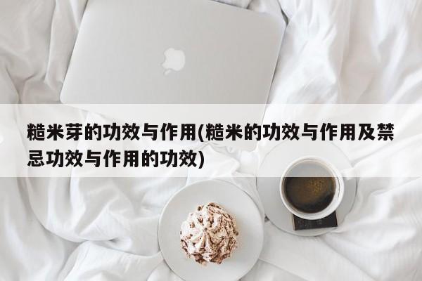糙米芽的功效与作用(糙米的功效与作用及禁忌功效与作用的功效)