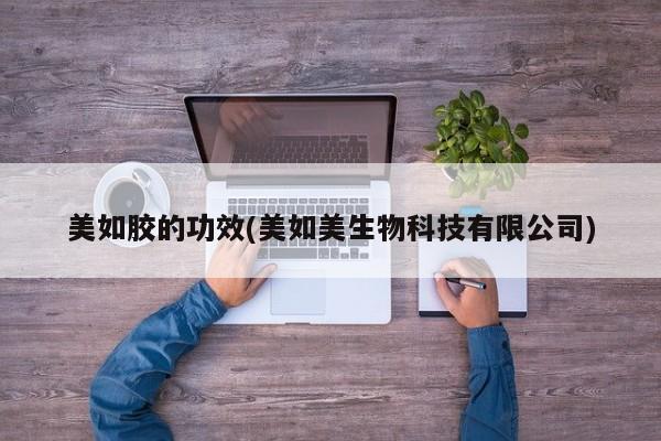 美如胶的功效(美如美生物科技有限公司)