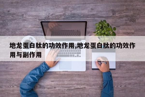 地龙蛋白肽的功效作用,地龙蛋白肽的功效作用与副作用