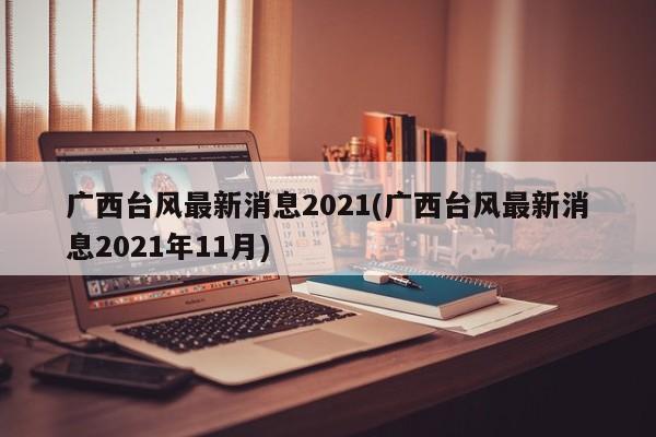 广西台风最新消息2021(广西台风最新消息2021年11月) 第1张