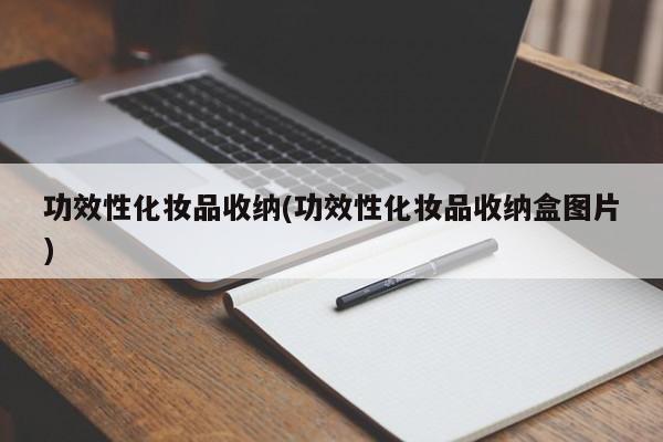 功效性化妆品收纳(功效性化妆品收纳盒图片) 第1张