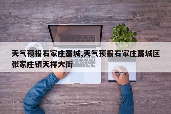 天气预报石家庄藁城,天气预报石家庄藁城区张家庄镇天祥大街