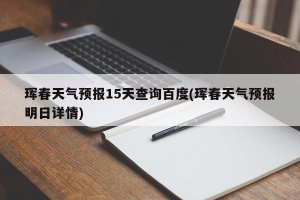 珲春天气预报15天查询百度(珲春天气预报明日详情) 第1张