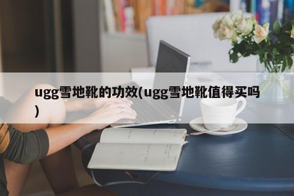 ugg雪地靴的功效(ugg雪地靴值得买吗)