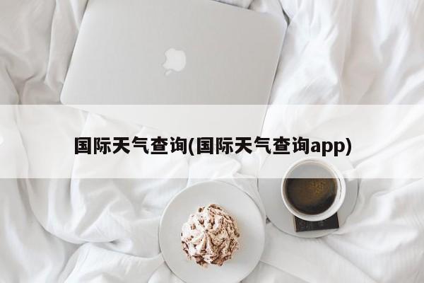 国际天气查询(国际天气查询app) 第1张