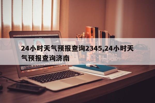 24小时天气预报查询2345,24小时天气预报查询济南 第1张