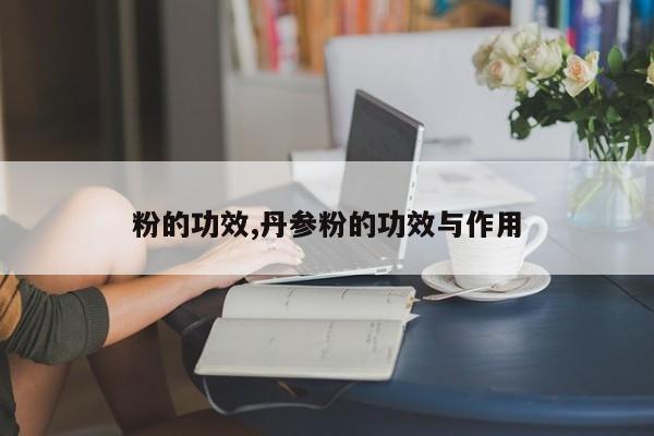 粉的功效,丹参粉的功效与作用