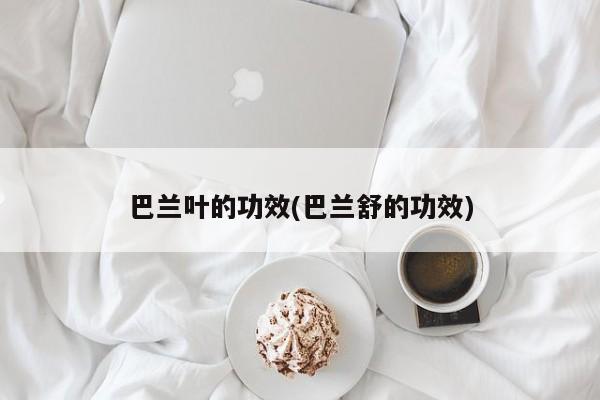 巴兰叶的功效(巴兰舒的功效)
