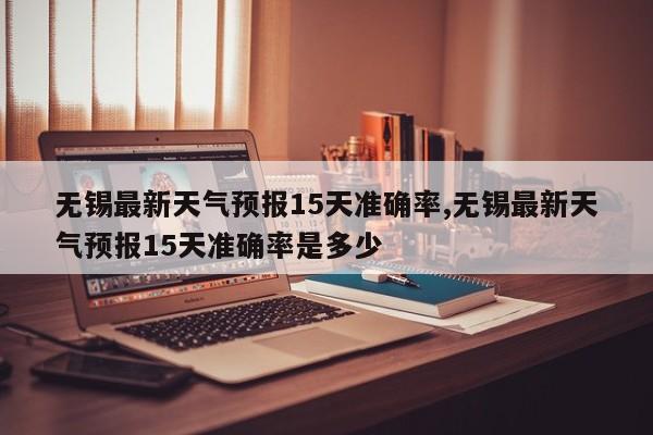 无锡最新天气预报15天准确率,无锡最新天气预报15天准确率是多少 第1张