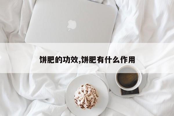 饼肥的功效,饼肥有什么作用