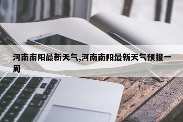 河南南阳最新天气,河南南阳最新天气预报一周 第1张