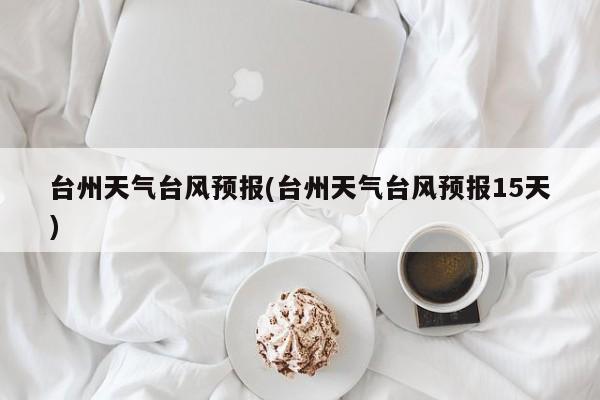 台州天气台风预报(台州天气台风预报15天) 第1张