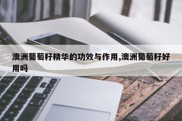 澳洲葡萄籽精华的功效与作用,澳洲葡萄籽好用吗