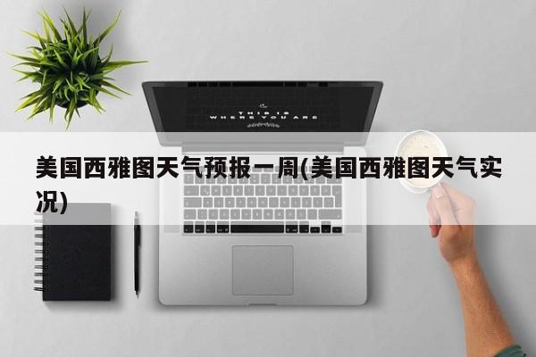美国西雅图天气预报一周(美国西雅图天气实况) 第1张