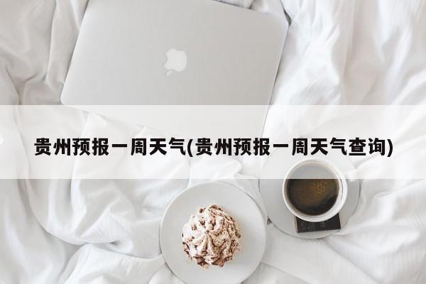 贵州预报一周天气(贵州预报一周天气查询) 第1张