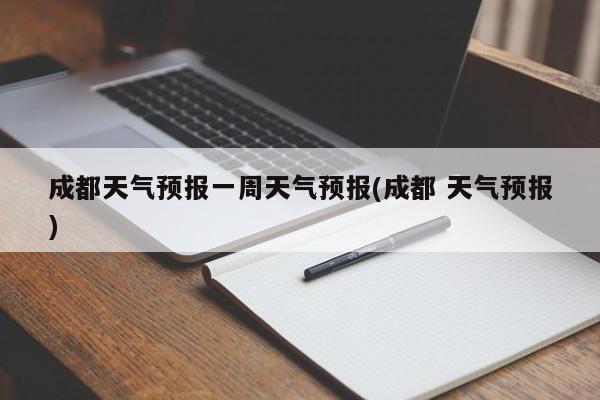 成都天气预报一周天气预报(成都 天气预报) 第1张