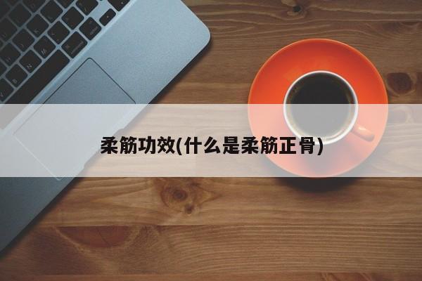 柔筋功效(什么是柔筋正骨)