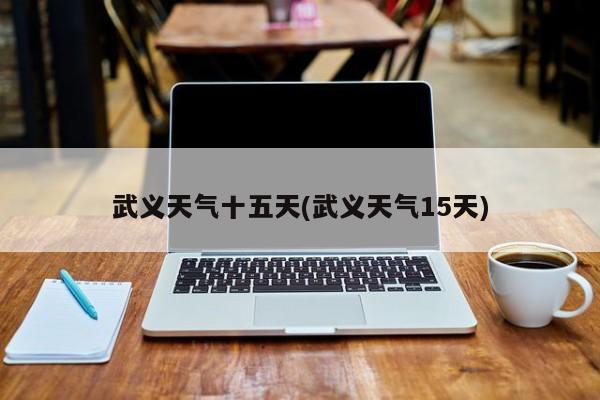 武义天气十五天(武义天气15天) 第1张