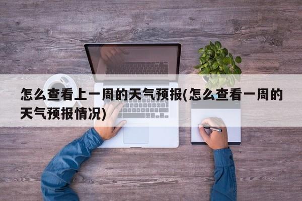 怎么查看上一周的天气预报(怎么查看一周的天气预报情况)