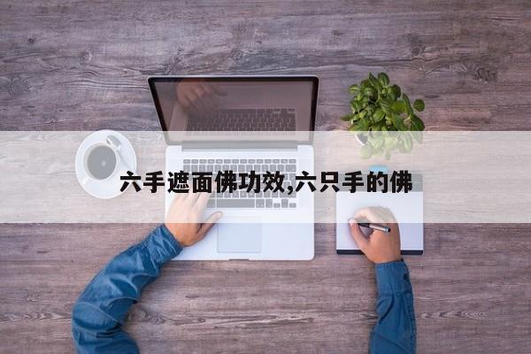 六手遮面佛功效,六只手的佛