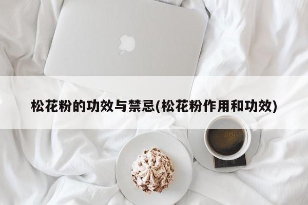 松花粉的功效与禁忌(松花粉作用和功效)