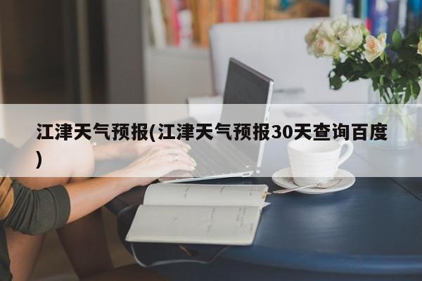 江津天气预报(江津天气预报30天查询百度) 第1张