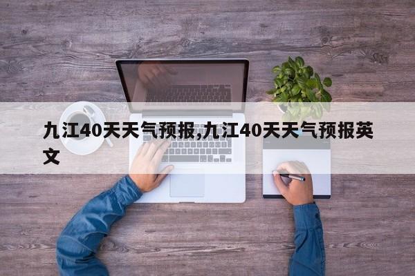 九江40天天气预报,九江40天天气预报英文 第1张
