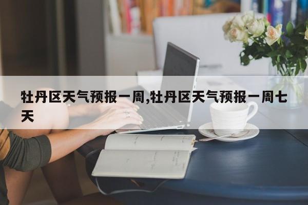 牡丹区天气预报一周,牡丹区天气预报一周七天 第1张