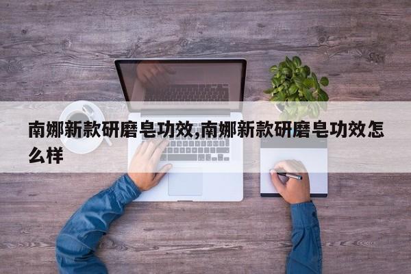 南娜新款研磨皂功效,南娜新款研磨皂功效怎么样