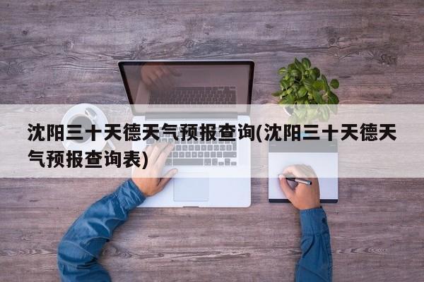 沈阳三十天德天气预报查询(沈阳三十天德天气预报查询表) 第1张