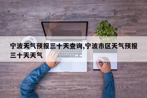 宁波天气预报三十天查询,宁波市区天气预报三十天天气 第1张