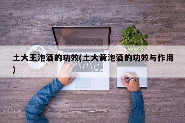 土大王泡酒的功效(土大黄泡酒的功效与作用)