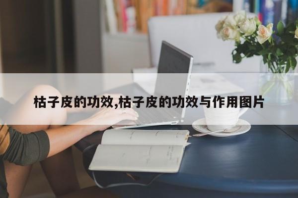 枯子皮的功效,枯子皮的功效与作用图片