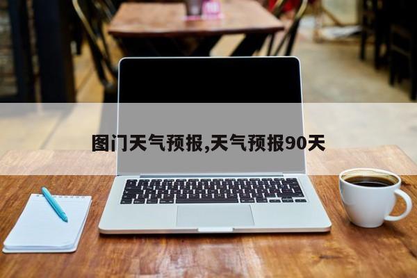 图门天气预报,天气预报90天
