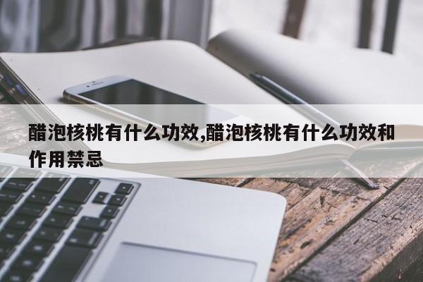 醋泡核桃有什么功效,醋泡核桃有什么功效和作用禁忌