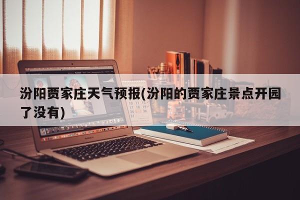 汾阳贾家庄天气预报(汾阳的贾家庄景点开园了没有)