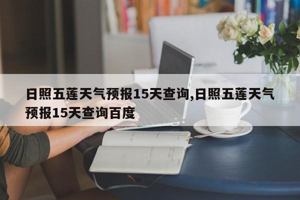日照五莲天气预报15天查询,日照五莲天气预报15天查询百度