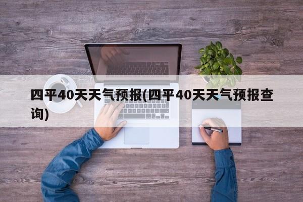 四平40天天气预报(四平40天天气预报查询)