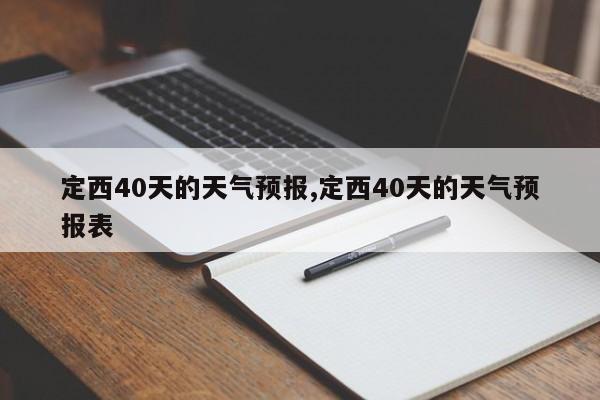 定西40天的天气预报,定西40天的天气预报表