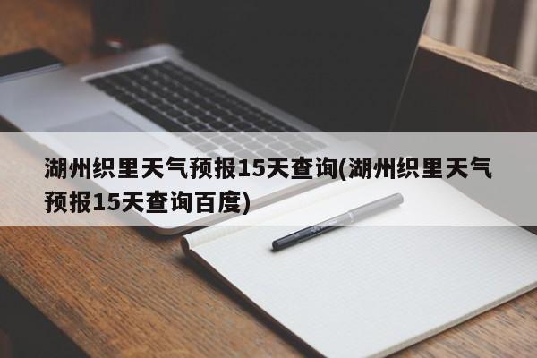 湖州织里天气预报15天查询(湖州织里天气预报15天查询百度)