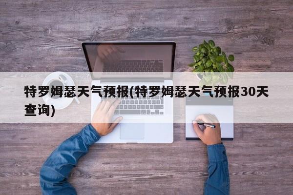 特罗姆瑟天气预报(特罗姆瑟天气预报30天查询)