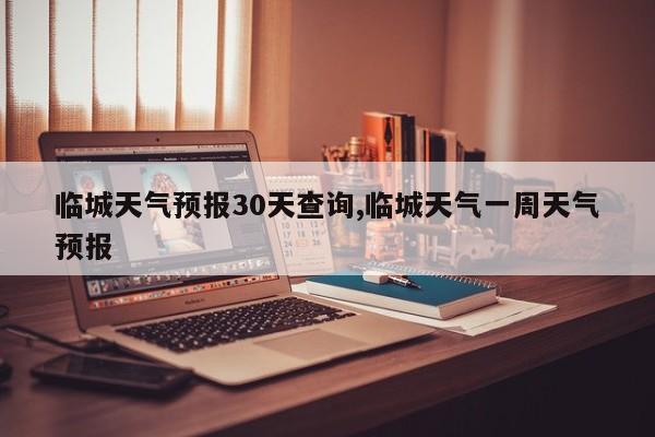 临城天气预报30天查询,临城天气一周天气预报 第1张