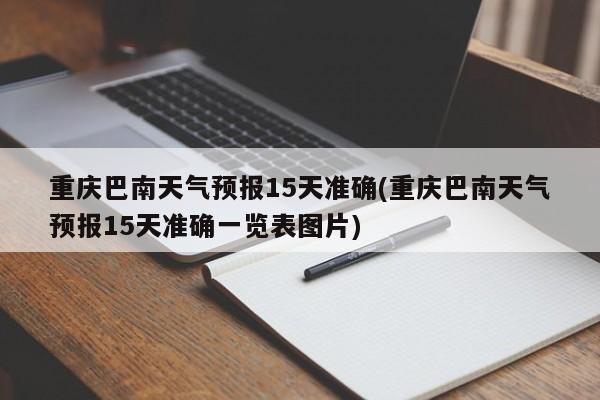 重庆巴南天气预报15天准确(重庆巴南天气预报15天准确一览表图片)