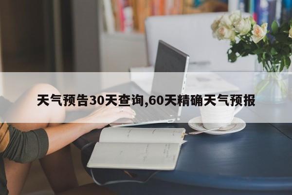 天气预告30天查询,60天精确天气预报